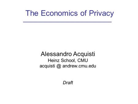 The Economics of Privacy Alessandro Acquisti Heinz School, CMU andrew.cmu.edu Draft.
