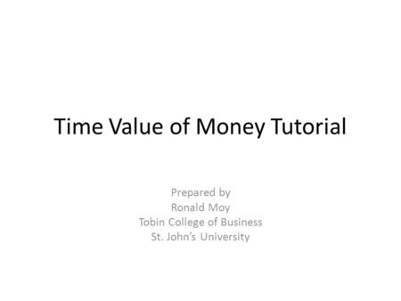 Time Value of Money Tutorial Prepared by Ronald Moy Tobin College of Business St. John’s University.