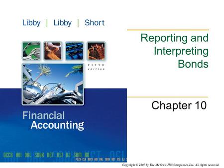 Copyright © 2007 by The McGraw-Hill Companies, Inc. All rights reserved. Reporting and Interpreting Bonds Chapter 10.