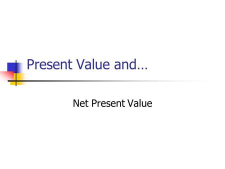Present Value and… Net Present Value. Basic Assumptions: All cash payments (receipts) Certainty regarding: Amount of cash flows Timing of cash flows All.