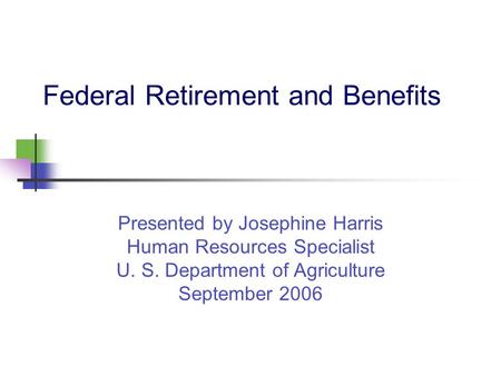 Federal Retirement and Benefits Presented by Josephine Harris Human Resources Specialist U. S. Department of Agriculture September 2006.