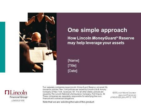 One simple approach How Lincoln MoneyGuard ® Reserve may help leverage your assets [Name] [Title] [Date] ©2008 Lincoln National Corporation www.LincolnFinancial.com.