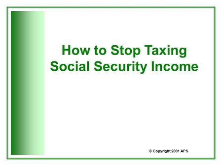 How to Stop Taxing Social Security Income © Copyright 2001 APS.