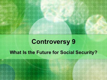Controversy 9 What Is the Future for Social Security?