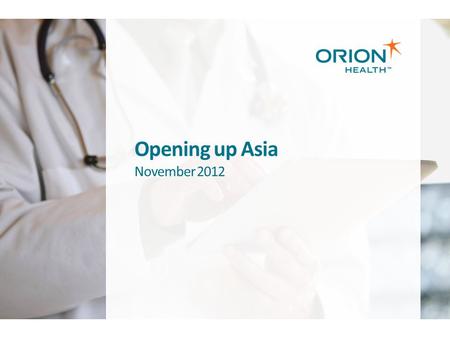 Opening up Asia November 2012. Copyright © 2012 Orion Health™ group of companies | All rights reserved | Page 2 Orion Health at a Glance Global, independently.