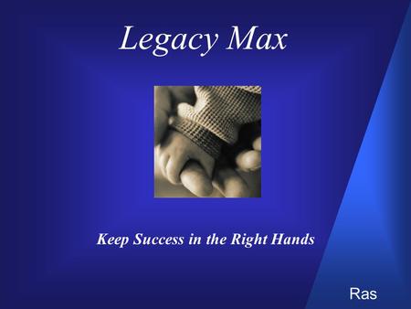 Legacy Max Keep Success in the Right Hands Ras. Changing Financial Objectives  Estate planning goals can shift from accumulation to conservation  Your.