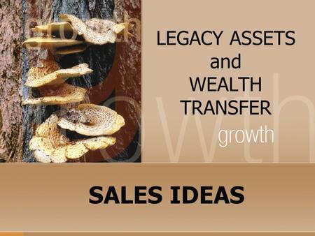 LEGACY ASSETS and WEALTH TRANSFER SALES IDEAS. QUESTION: If I can show you how to leave a greater inheritance, income tax free and you still control the.