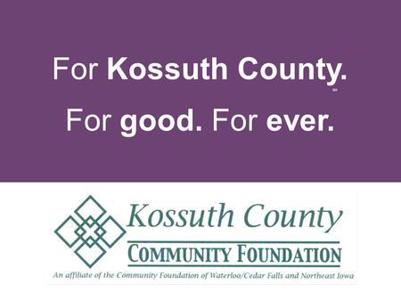 For Kossuth County. For good. For ever. SM. t w a h is a community foundation?