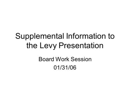 Supplemental Information to the Levy Presentation Board Work Session 01/31/06.