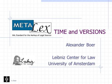 A. Boer TIME and VERSIONS Alexander Boer Leibniz Center for Law University of Amsterdam.