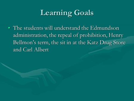 Learning Goals The students will understand the Edmundson administration, the repeal of prohibition, Henry Bellmon’s term, the sit in at the Katz Drug.