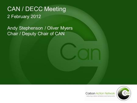 CAN / DECC Meeting 2 February 2012 Andy Stephenson / Oliver Myers Chair / Deputy Chair of CAN.