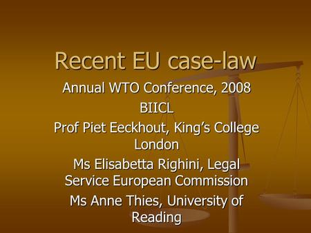 Recent EU case-law Annual WTO Conference, 2008 BIICL Prof Piet Eeckhout, King’s College London Ms Elisabetta Righini, Legal Service European Commission.