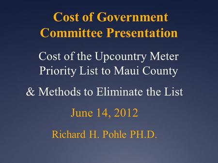 Cost of Government Committee Presentation Cost of the Upcountry Meter Priority List to Maui County & Methods to Eliminate the List June 14, 2012 Richard.
