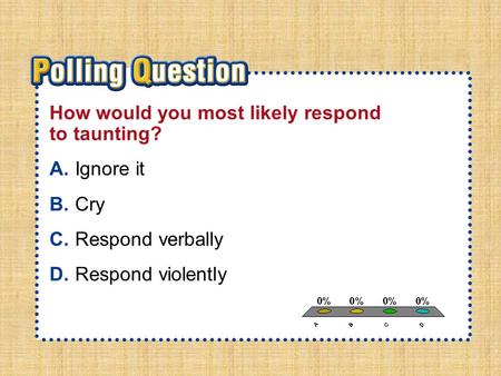 A.A B.B C.C D.D Section 2-Polling QuestionSection 2-Polling Question How would you most likely respond to taunting? A.Ignore it B.Cry C.Respond verbally.