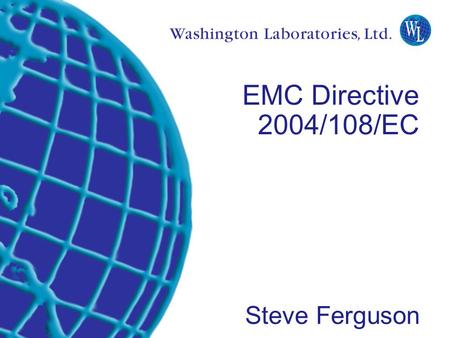 Washington Laboratories (301) 417-0220 web: www.wll.com7560 Lindbergh Dr. Gaithersburg, MD 20879 EMC Directive 2004/108/EC Steve Ferguson.