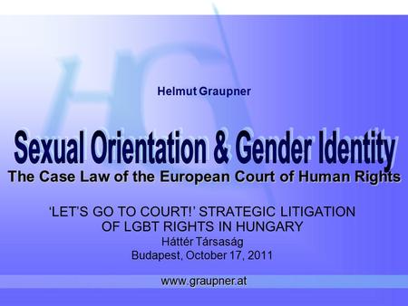 The Case Law of the European Court of Human Rights ‘LET’S GO TO COURT!’ STRATEGIC LITIGATION OF LGBT RIGHTS IN HUNGARY Háttér Társaság Budapest, October.
