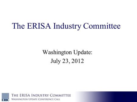 1 The ERISA Industry Committee Washington Update: July 23, 2012.