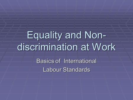 Equality and Non- discrimination at Work Basics of International Labour Standards.