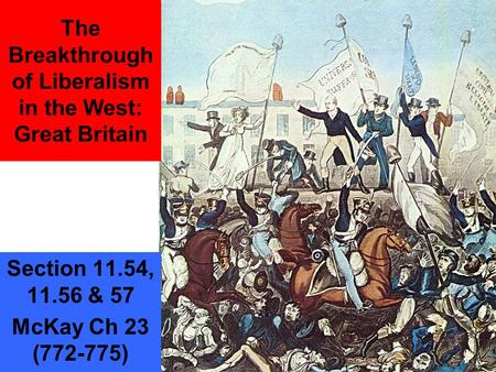 The Breakthrough of Liberalism in the West: Great Britain Section 11.54, 11.56 & 57 McKay Ch 23 (772-775)