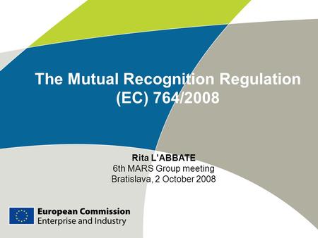 The Mutual Recognition Regulation (EC) 764/2008 Rita L’ABBATE 6th MARS Group meeting Bratislava, 2 October 2008.