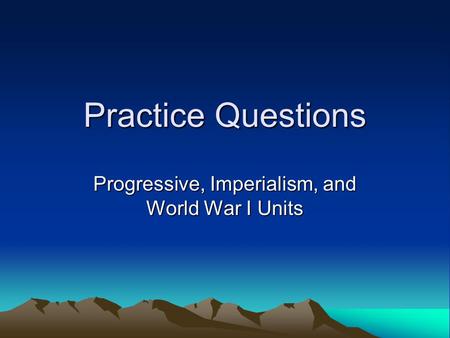 Practice Questions Progressive, Imperialism, and World War I Units.