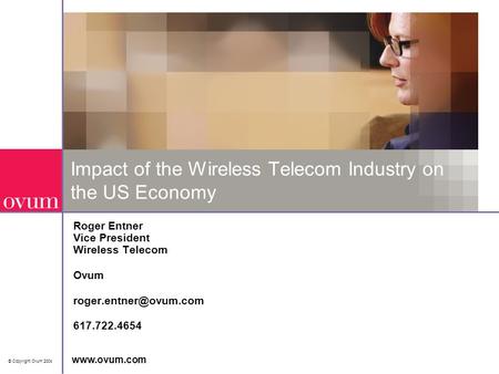 © Copyright Ovum 2004  Impact of the Wireless Telecom Industry on the US Economy Roger Entner Vice President Wireless Telecom Ovum