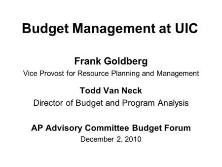 Budget Management at UIC Frank Goldberg Vice Provost for Resource Planning and Management Todd Van Neck Director of Budget and Program Analysis AP Advisory.