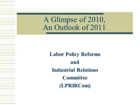 A Glimpse of 2010, An Outlook of 2011 Labor Policy Reforms and Industrial Relations Committee (LPRIRCom)