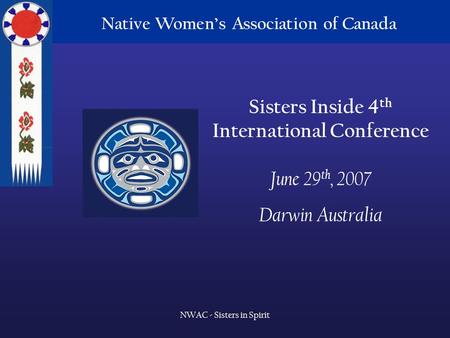 Native Women’s Association of Canada NWAC - Sisters in Spirit Native Women’s Association of Canada Sisters Inside 4 th International Conference June 29.