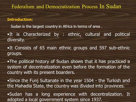 Federalism and Democratization Process In Sudan Introduction: Sudan is the largest country in Africa in terms of area. It is Characterized by : ethnic,