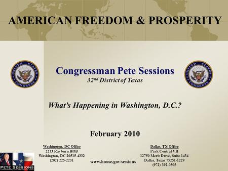 AMERICAN FREEDOM & PROSPERITY Congressman Pete Sessions 32 nd District of Texas What’s Happening in Washington, D.C.? February 2010 Washington, DC Office.