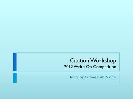Citation Workshop 2012 Write-On Competition Hosted by Arizona Law Review.
