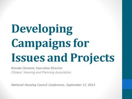Developing Campaigns for Issues and Projects Brenda Clement, Executive Director Citizens' Housing and Planning Association National Housing Council Conference,