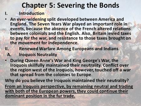 Chapter 5: Severing the Bonds I.Introduction An ever-widening split developed between America and England. The Seven Years War played an important role.