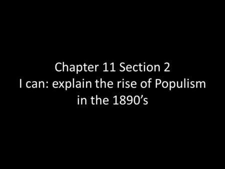 Chapter 11 Section 2 I can: explain the rise of Populism in the 1890’s.
