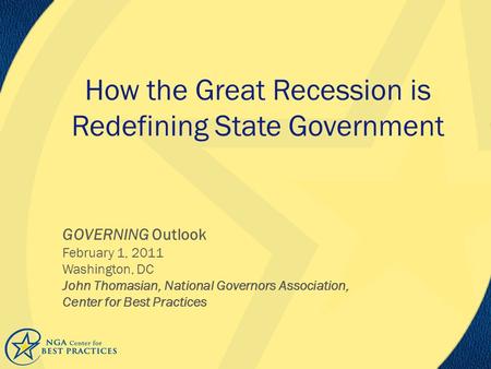 How the Great Recession is Redefining State Government GOVERNING Outlook February 1, 2011 Washington, DC John Thomasian, National Governors Association,