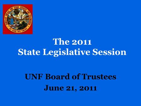 The 2011 State Legislative Session UNF Board of Trustees June 21, 2011.