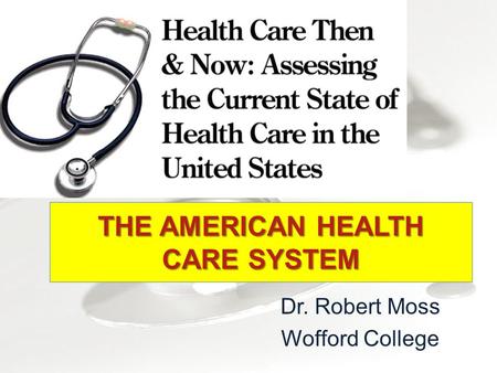 Dr. Robert Moss Wofford College THE AMERICAN HEALTH CARE SYSTEM.