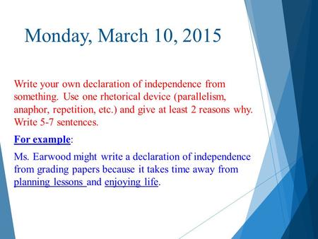 Monday, March 10, 2015 Write your own declaration of independence from something. Use one rhetorical device (parallelism, anaphor, repetition, etc.) and.