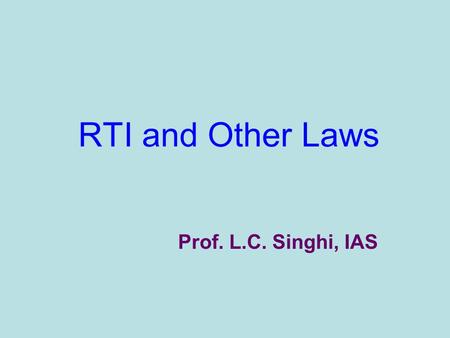 RTI and Other Laws Prof. L.C. Singhi, IAS. RTI Act is a special law with general considerations. It is basically a substantive law and covers only a few.