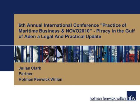 6th Annual International Conference Practice of Maritime Business & NOVO2010 - Piracy in the Gulf of Aden a Legal And Practical Update Julian Clark Partner.