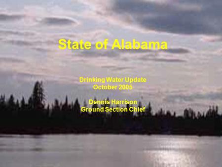 State of Alabama Drinking Water Update October 2005 Dennis Harrison Ground Section Chief.