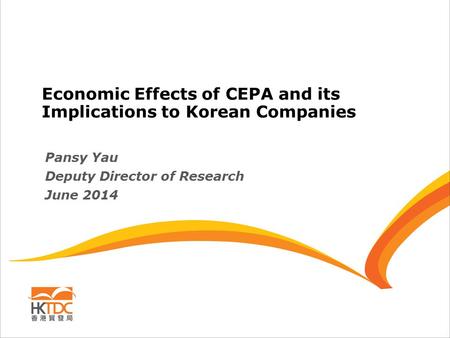 Economic Effects of CEPA and its Implications to Korean Companies Pansy Yau Deputy Director of Research June 2014.