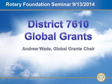 1 Global GrantsSlide 1 Mentor Training – 27 February 2010 Rotary Foundation Seminar 9/13/2014.