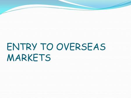 ENTRY TO OVERSEAS MARKETS. One of the most important and critical decisions in international marketing is the mode of entering the foreign market. No.