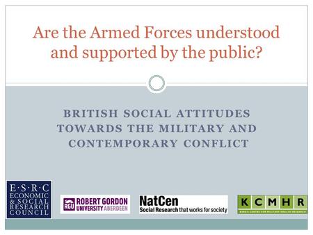 BRITISH SOCIAL ATTITUDES TOWARDS THE MILITARY AND CONTEMPORARY CONFLICT Are the Armed Forces understood and supported by the public?