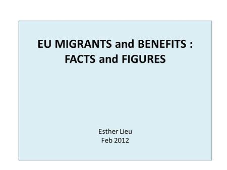 EU MIGRANTS and BENEFITS : FACTS and FIGURES Esther Lieu Feb 2012.