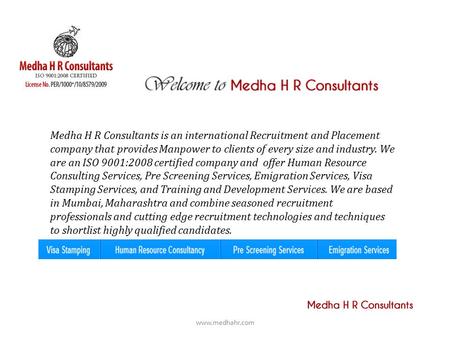 Medha H R Consultants is an international Recruitment and Placement company that provides Manpower to clients of every size and industry. We are an ISO.