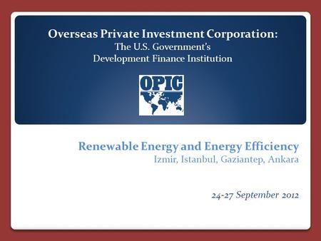Overseas Private Investment Corporation: The U.S. Government’s Development Finance Institution Renewable Energy and Energy Efficiency Izmir, Istanbul,